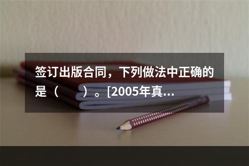 签订出版合同，下列做法中正确的是（　　）。[2005年真题