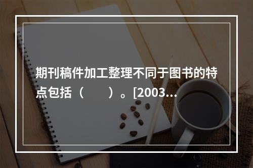 期刊稿件加工整理不同于图书的特点包括（　　）。[2003年