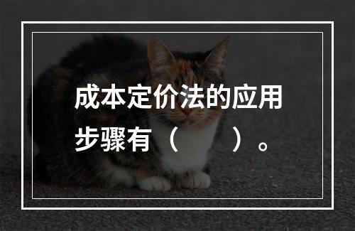 成本定价法的应用步骤有（　　）。