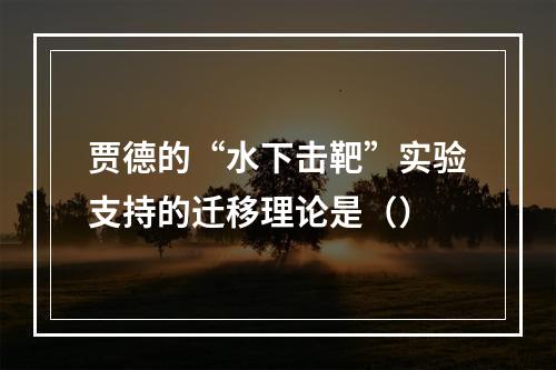 贾德的“水下击靶”实验支持的迁移理论是（）