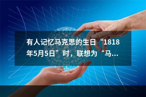 有人记忆马克思的生日“1818年5月5日”时，联想为“马克思