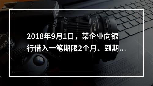 2018年9月1日，某企业向银行借入一笔期限2个月、到期一次