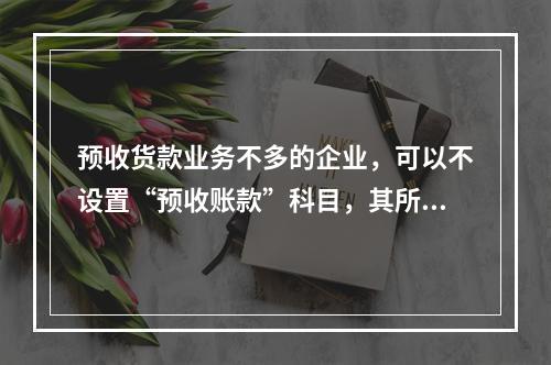 预收货款业务不多的企业，可以不设置“预收账款”科目，其所发生