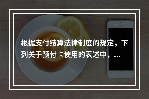 根据支付结算法律制度的规定，下列关于预付卡使用的表述中，正确