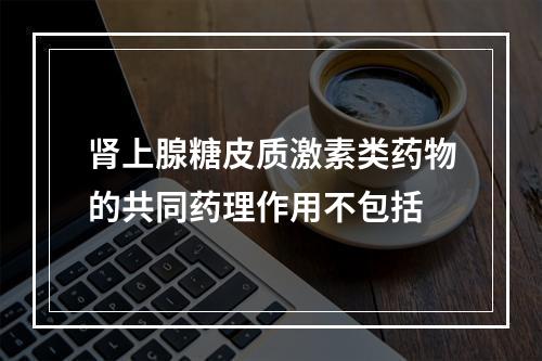 肾上腺糖皮质激素类药物的共同药理作用不包括