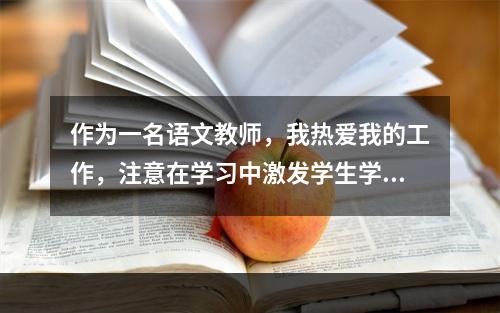 作为一名语文教师，我热爱我的工作，注意在学习中激发学生学习兴