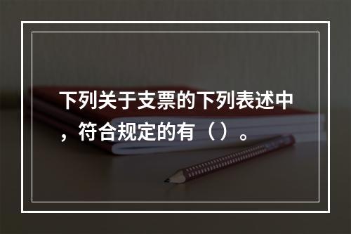 下列关于支票的下列表述中，符合规定的有（ ）。