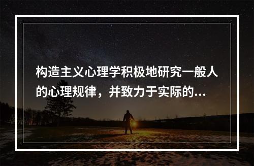 构造主义心理学积极地研究一般人的心理规律，并致力于实际的心理