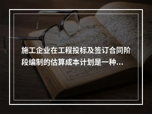 施工企业在工程投标及签订合同阶段编制的估算成本计划是一种（　