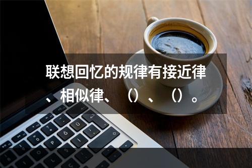 联想回忆的规律有接近律、相似律、（）、（）。