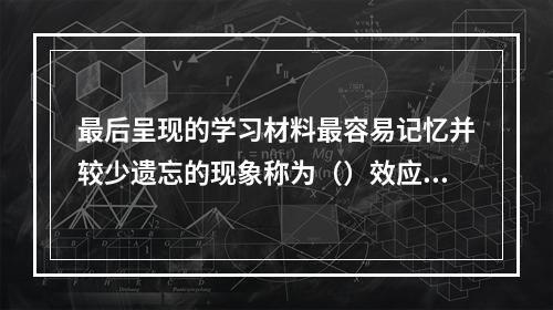 最后呈现的学习材料最容易记忆并较少遗忘的现象称为（）效应，最