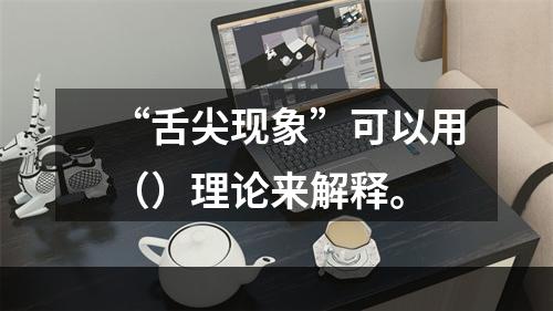 “舌尖现象”可以用（）理论来解释。