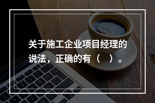 关于施工企业项目经理的说法，正确的有（　）。