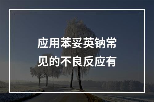 应用苯妥英钠常见的不良反应有