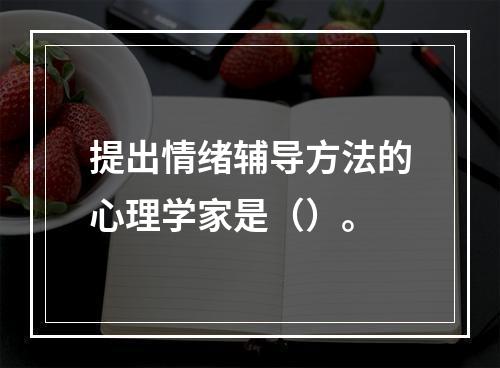 提出情绪辅导方法的心理学家是（）。