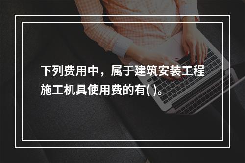 下列费用中，属于建筑安装工程施工机具使用费的有( )。