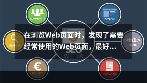 在浏览Web页面时，发现了需要经常使用的Web页面，最好的方