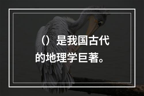 （）是我国古代的地理学巨著。