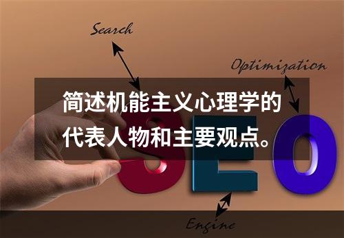 简述机能主义心理学的代表人物和主要观点。