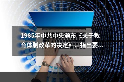 1985年中共中央颁布《关于教育体制改革的决定》，指出要调整