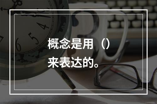 概念是用（）来表达的。