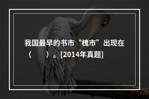 我国最早的书市“槐市”出现在（　　）。[2014年真题]