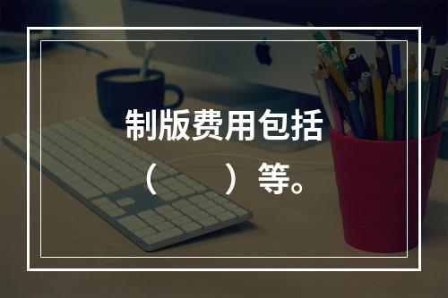 制版费用包括（　　）等。