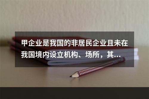 甲企业是我国的非居民企业且未在我国境内设立机构、场所，其从中