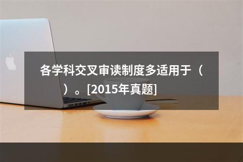 各学科交叉审读制度多适用于（　　）。[2015年真题]