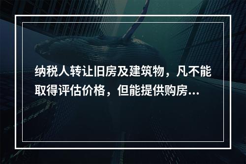 纳税人转让旧房及建筑物，凡不能取得评估价格，但能提供购房发票