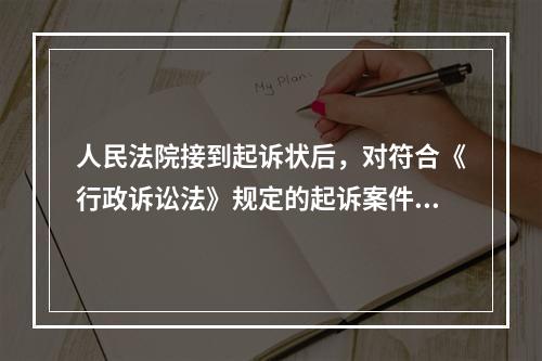 人民法院接到起诉状后，对符合《行政诉讼法》规定的起诉案件，应