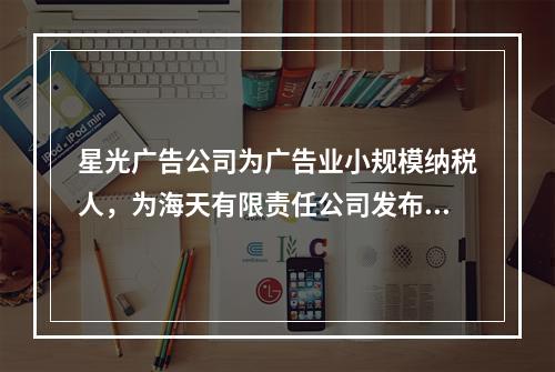 星光广告公司为广告业小规模纳税人，为海天有限责任公司发布产品