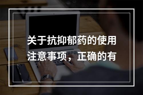 关于抗抑郁药的使用注意事项，正确的有