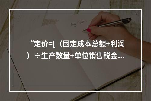 “定价=[（固定成本总额+利润）÷生产数量+单位销售税金＋