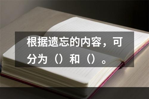 根据遗忘的内容，可分为（）和（）。