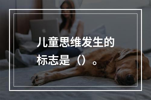 儿童思维发生的标志是（）。