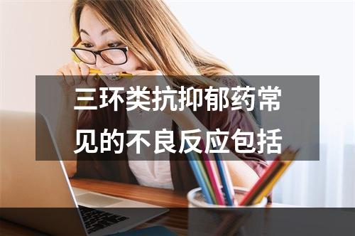 三环类抗抑郁药常见的不良反应包括