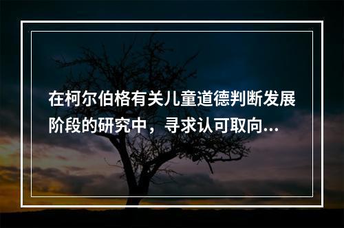 在柯尔伯格有关儿童道德判断发展阶段的研究中，寻求认可取向阶段