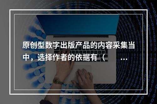 原创型数字出版产品的内容采集当中，选择作者的依据有（　　）