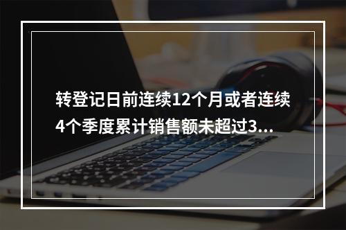 转登记日前连续12个月或者连续4个季度累计销售额未超过300