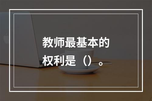 教师最基本的权利是（）。