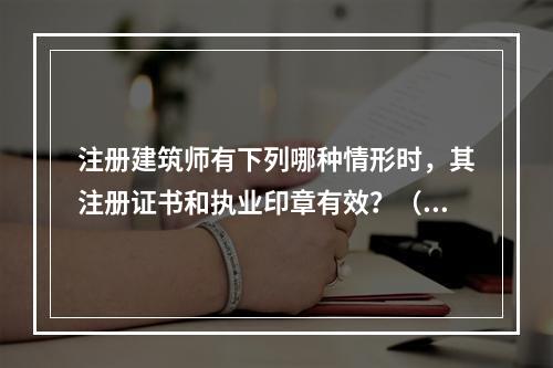 注册建筑师有下列哪种情形时，其注册证书和执业印章有效？（　　