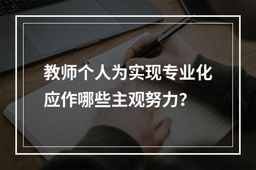 教师个人为实现专业化应作哪些主观努力？