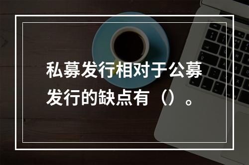 私募发行相对于公募发行的缺点有（）。