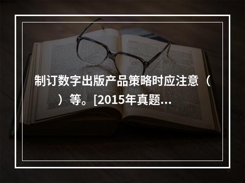 制订数字出版产品策略时应注意（　　）等。[2015年真题]