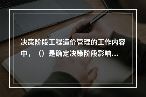 决策阶段工程造价管理的工作内容中，（）是确定决策阶段影响工程