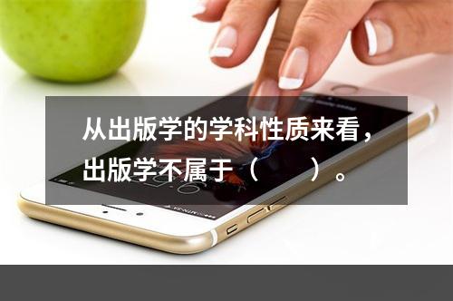 从出版学的学科性质来看，出版学不属于（　　）。