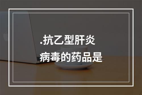 .抗乙型肝炎病毒的药品是