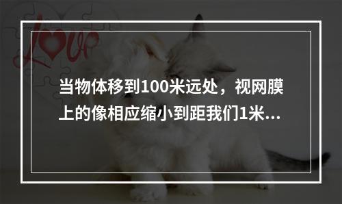 当物体移到100米远处，视网膜上的像相应缩小到距我们1米远时