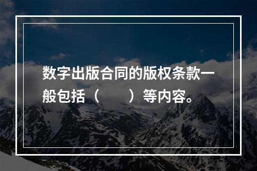 数字出版合同的版权条款一般包括（　　）等内容。